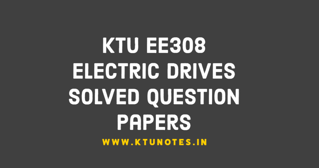KTU EE308 Electric Drives Solved Question Papers